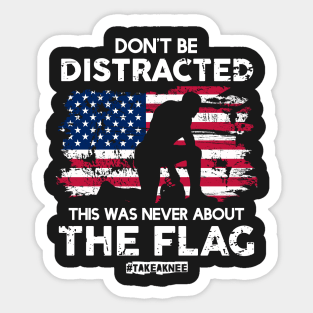 Don't Be Distracted! This Was Never About The Flag! #TakeAknee Sticker